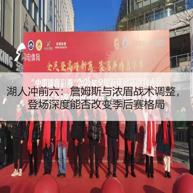 湖人冲前六：詹姆斯与浓眉战术调整，登场深度能否改变季后赛格局